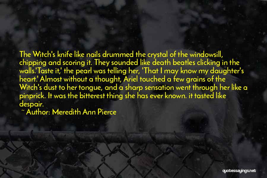 Meredith Ann Pierce Quotes: The Witch's Knife Like Nails Drummed The Crystal Of The Windowsill, Chipping And Scoring It. They Sounded Like Death Beatles