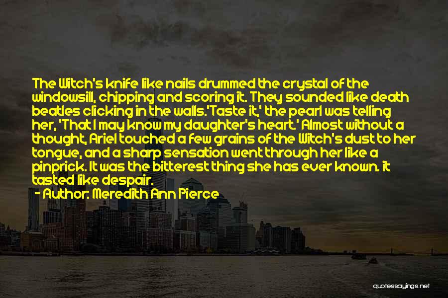 Meredith Ann Pierce Quotes: The Witch's Knife Like Nails Drummed The Crystal Of The Windowsill, Chipping And Scoring It. They Sounded Like Death Beatles