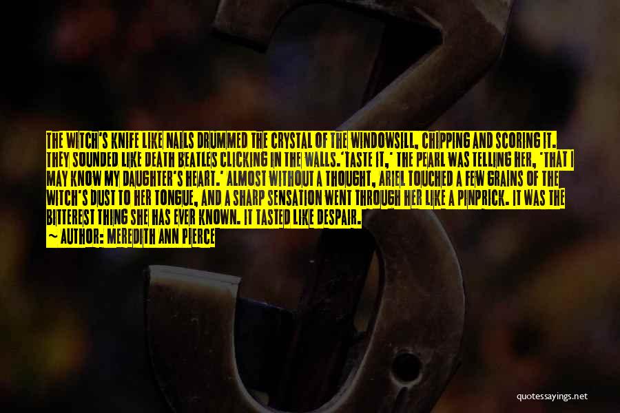 Meredith Ann Pierce Quotes: The Witch's Knife Like Nails Drummed The Crystal Of The Windowsill, Chipping And Scoring It. They Sounded Like Death Beatles