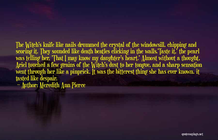 Meredith Ann Pierce Quotes: The Witch's Knife Like Nails Drummed The Crystal Of The Windowsill, Chipping And Scoring It. They Sounded Like Death Beatles