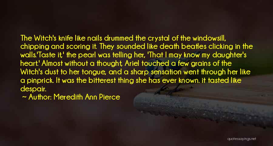 Meredith Ann Pierce Quotes: The Witch's Knife Like Nails Drummed The Crystal Of The Windowsill, Chipping And Scoring It. They Sounded Like Death Beatles