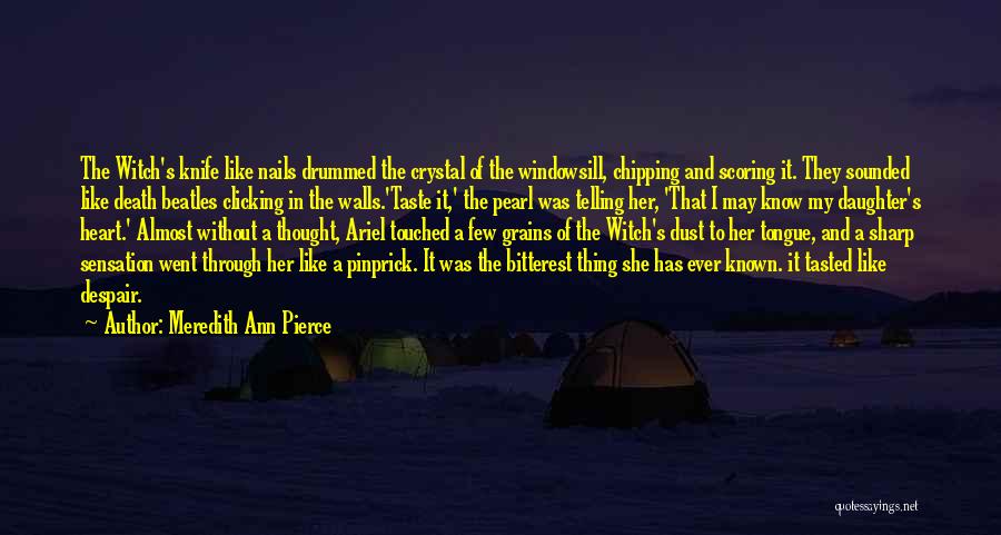 Meredith Ann Pierce Quotes: The Witch's Knife Like Nails Drummed The Crystal Of The Windowsill, Chipping And Scoring It. They Sounded Like Death Beatles