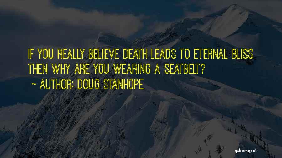 Doug Stanhope Quotes: If You Really Believe Death Leads To Eternal Bliss Then Why Are You Wearing A Seatbelt?