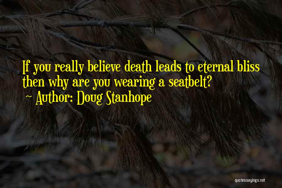 Doug Stanhope Quotes: If You Really Believe Death Leads To Eternal Bliss Then Why Are You Wearing A Seatbelt?