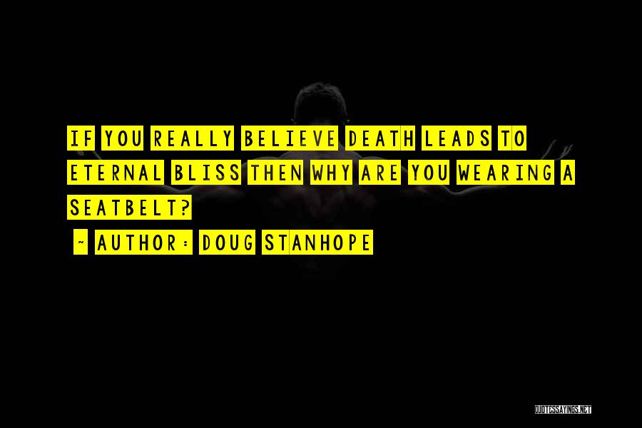 Doug Stanhope Quotes: If You Really Believe Death Leads To Eternal Bliss Then Why Are You Wearing A Seatbelt?