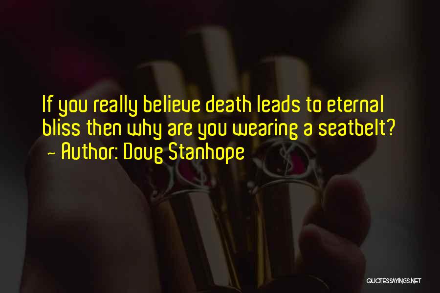 Doug Stanhope Quotes: If You Really Believe Death Leads To Eternal Bliss Then Why Are You Wearing A Seatbelt?