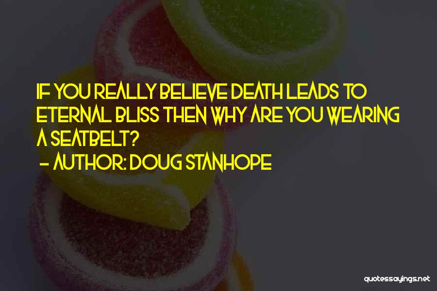 Doug Stanhope Quotes: If You Really Believe Death Leads To Eternal Bliss Then Why Are You Wearing A Seatbelt?