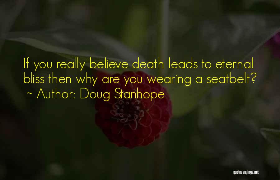 Doug Stanhope Quotes: If You Really Believe Death Leads To Eternal Bliss Then Why Are You Wearing A Seatbelt?