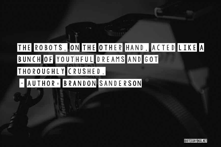 Brandon Sanderson Quotes: The Robots, On The Other Hand, Acted Like A Bunch Of Youthful Dreams And Got Thoroughly Crushed.