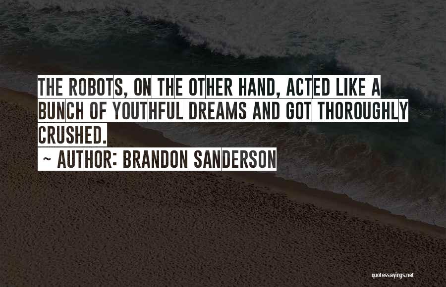 Brandon Sanderson Quotes: The Robots, On The Other Hand, Acted Like A Bunch Of Youthful Dreams And Got Thoroughly Crushed.