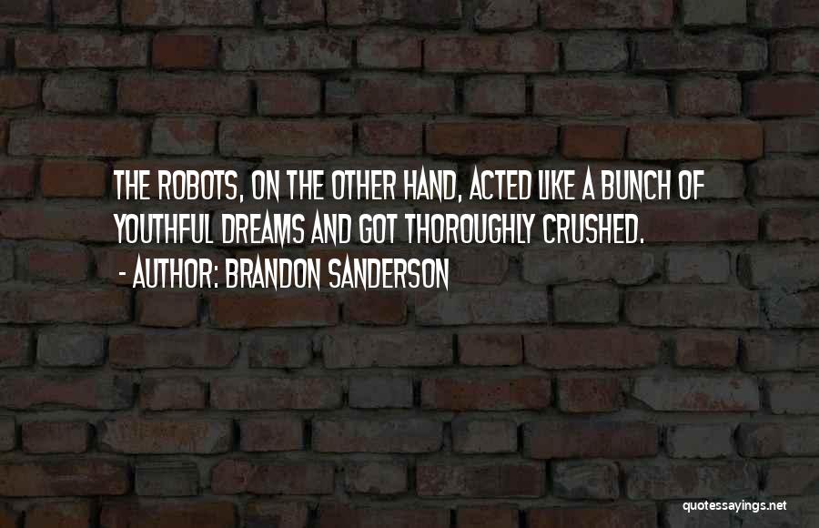 Brandon Sanderson Quotes: The Robots, On The Other Hand, Acted Like A Bunch Of Youthful Dreams And Got Thoroughly Crushed.