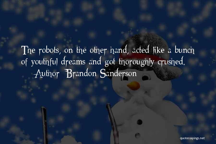 Brandon Sanderson Quotes: The Robots, On The Other Hand, Acted Like A Bunch Of Youthful Dreams And Got Thoroughly Crushed.