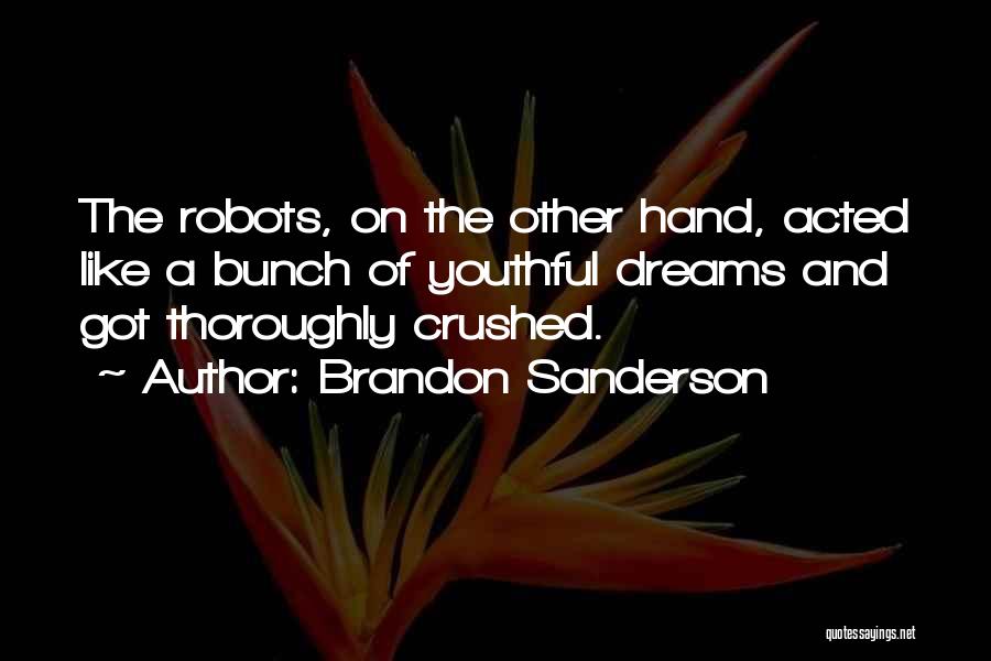 Brandon Sanderson Quotes: The Robots, On The Other Hand, Acted Like A Bunch Of Youthful Dreams And Got Thoroughly Crushed.
