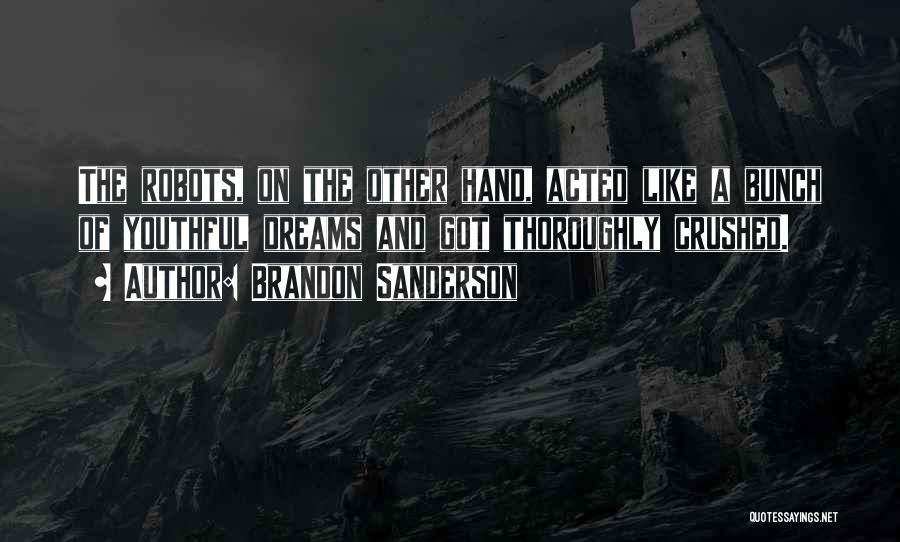 Brandon Sanderson Quotes: The Robots, On The Other Hand, Acted Like A Bunch Of Youthful Dreams And Got Thoroughly Crushed.