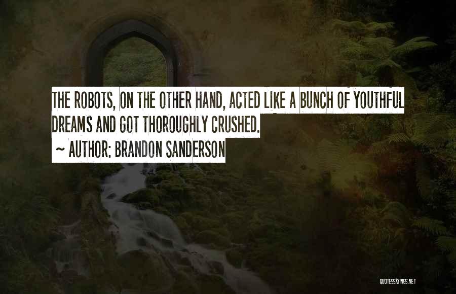 Brandon Sanderson Quotes: The Robots, On The Other Hand, Acted Like A Bunch Of Youthful Dreams And Got Thoroughly Crushed.