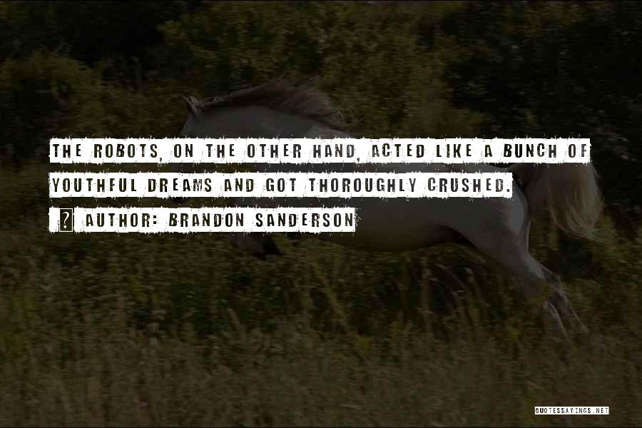 Brandon Sanderson Quotes: The Robots, On The Other Hand, Acted Like A Bunch Of Youthful Dreams And Got Thoroughly Crushed.