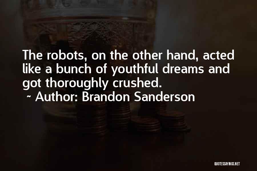 Brandon Sanderson Quotes: The Robots, On The Other Hand, Acted Like A Bunch Of Youthful Dreams And Got Thoroughly Crushed.