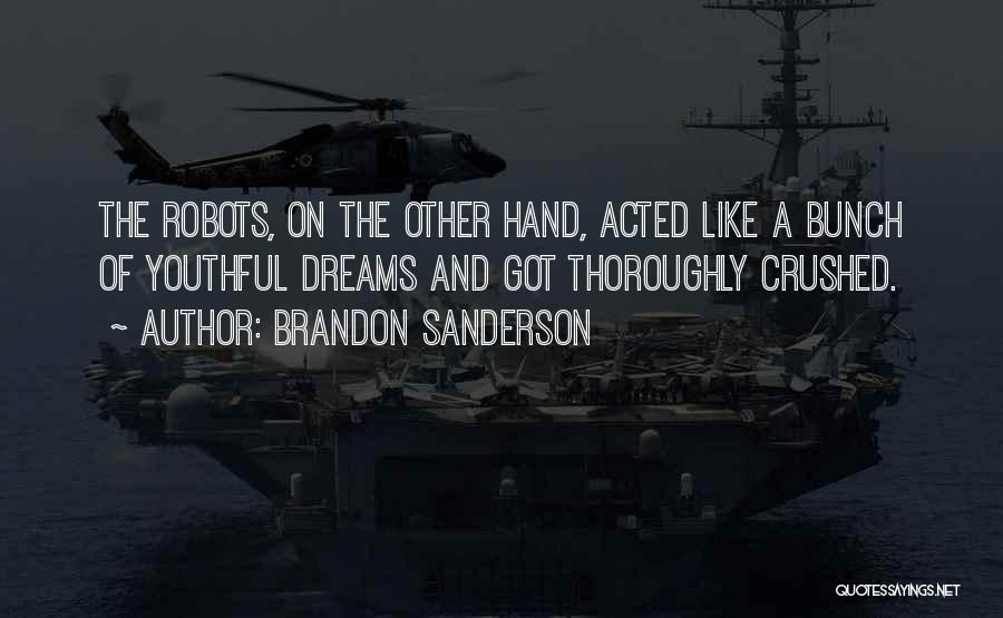 Brandon Sanderson Quotes: The Robots, On The Other Hand, Acted Like A Bunch Of Youthful Dreams And Got Thoroughly Crushed.