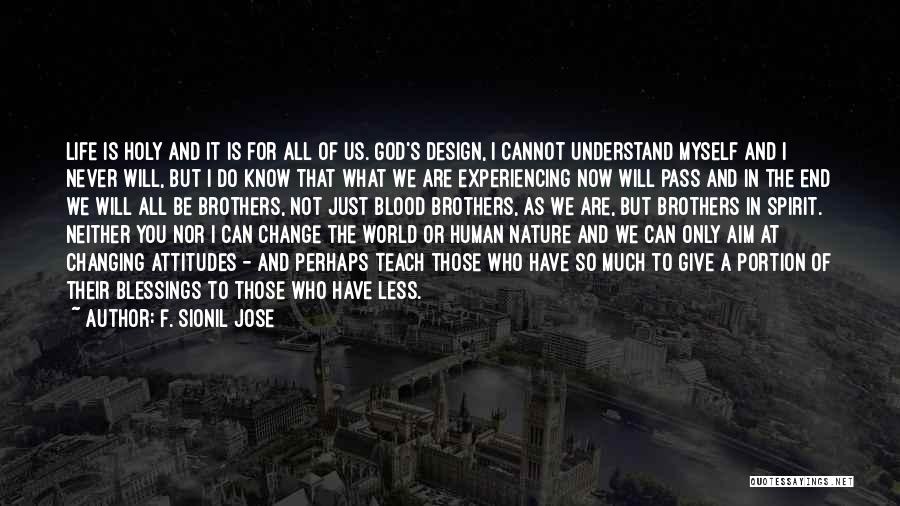 F. Sionil Jose Quotes: Life Is Holy And It Is For All Of Us. God's Design, I Cannot Understand Myself And I Never Will,