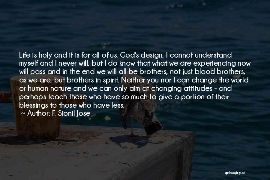 F. Sionil Jose Quotes: Life Is Holy And It Is For All Of Us. God's Design, I Cannot Understand Myself And I Never Will,