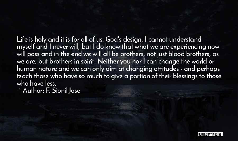 F. Sionil Jose Quotes: Life Is Holy And It Is For All Of Us. God's Design, I Cannot Understand Myself And I Never Will,