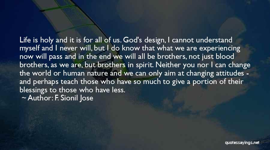 F. Sionil Jose Quotes: Life Is Holy And It Is For All Of Us. God's Design, I Cannot Understand Myself And I Never Will,