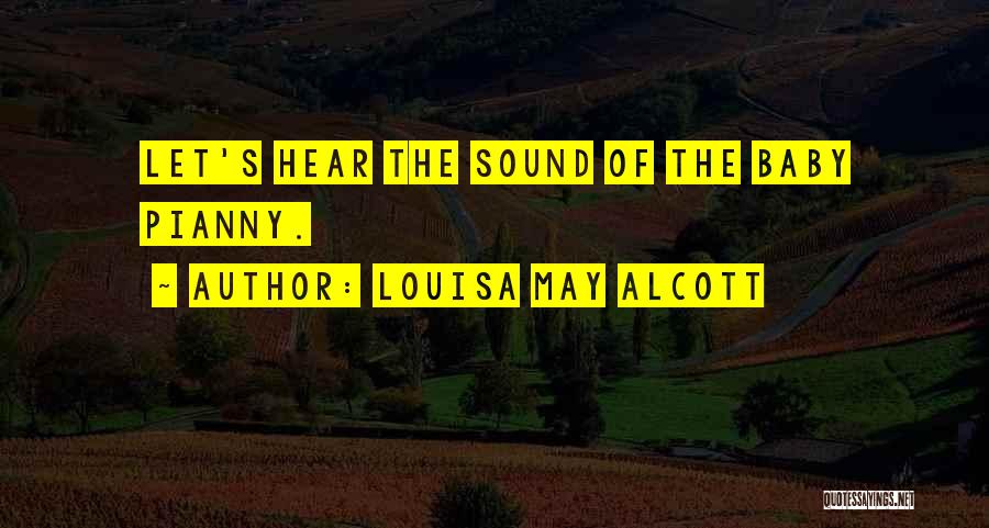 Louisa May Alcott Quotes: Let's Hear The Sound Of The Baby Pianny.