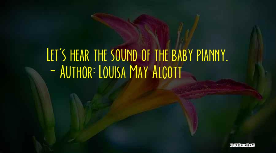 Louisa May Alcott Quotes: Let's Hear The Sound Of The Baby Pianny.