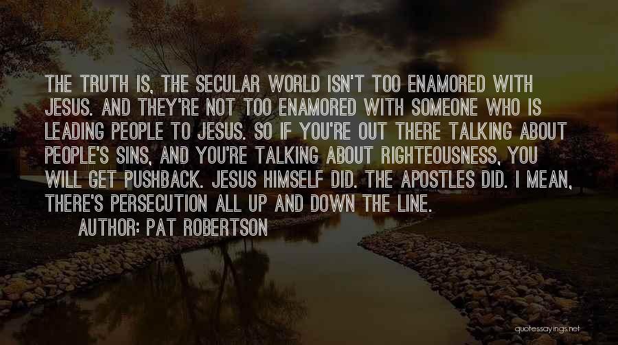 Pat Robertson Quotes: The Truth Is, The Secular World Isn't Too Enamored With Jesus. And They're Not Too Enamored With Someone Who Is