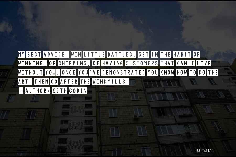 Seth Godin Quotes: My Best Advice: Win Little Battles. Get In The Habit Of Winning, Of Shipping, Of Having Customers That Can't Live