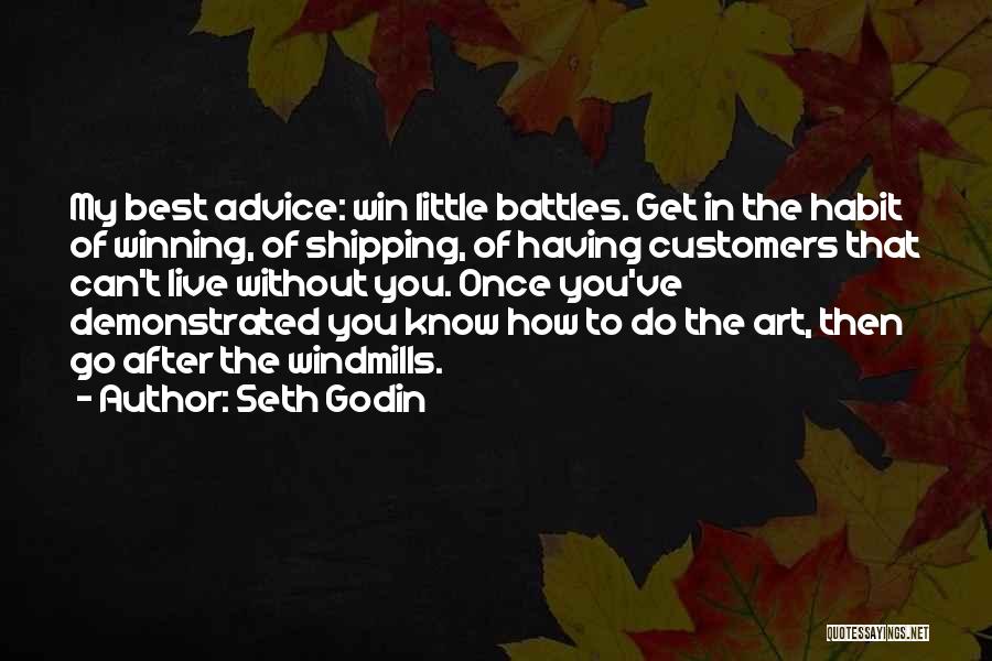 Seth Godin Quotes: My Best Advice: Win Little Battles. Get In The Habit Of Winning, Of Shipping, Of Having Customers That Can't Live