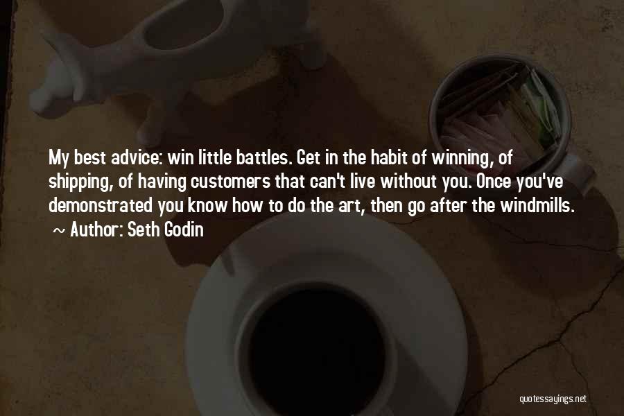 Seth Godin Quotes: My Best Advice: Win Little Battles. Get In The Habit Of Winning, Of Shipping, Of Having Customers That Can't Live