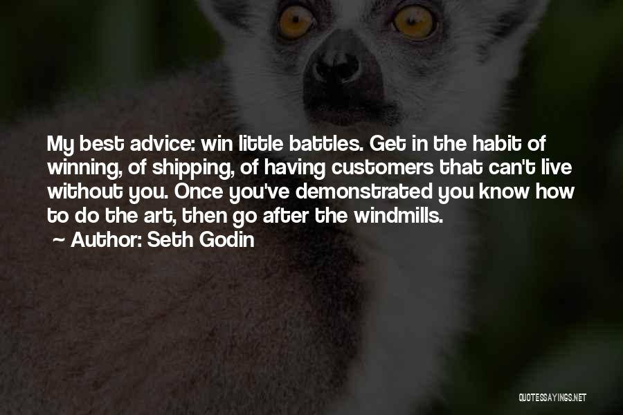 Seth Godin Quotes: My Best Advice: Win Little Battles. Get In The Habit Of Winning, Of Shipping, Of Having Customers That Can't Live