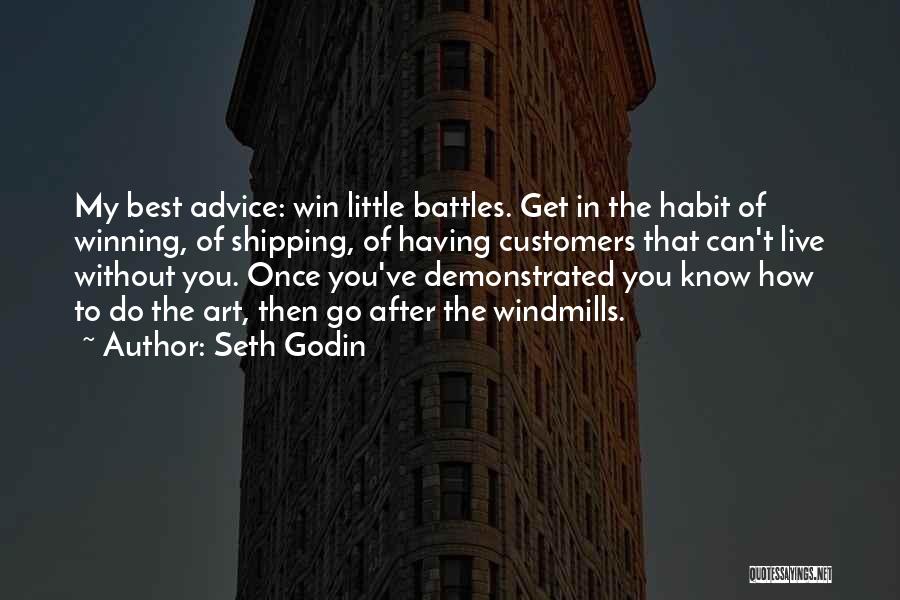 Seth Godin Quotes: My Best Advice: Win Little Battles. Get In The Habit Of Winning, Of Shipping, Of Having Customers That Can't Live