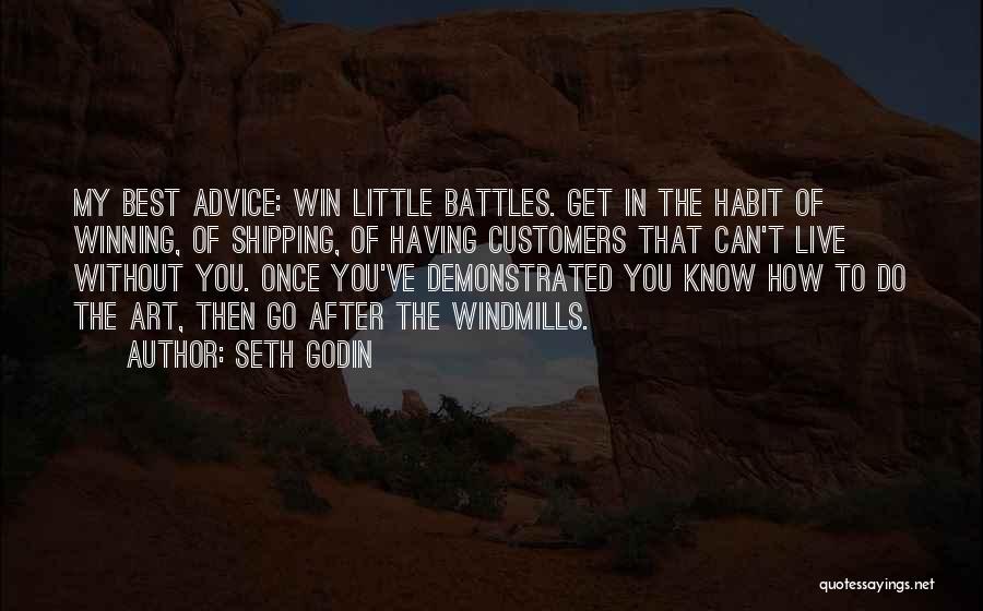 Seth Godin Quotes: My Best Advice: Win Little Battles. Get In The Habit Of Winning, Of Shipping, Of Having Customers That Can't Live