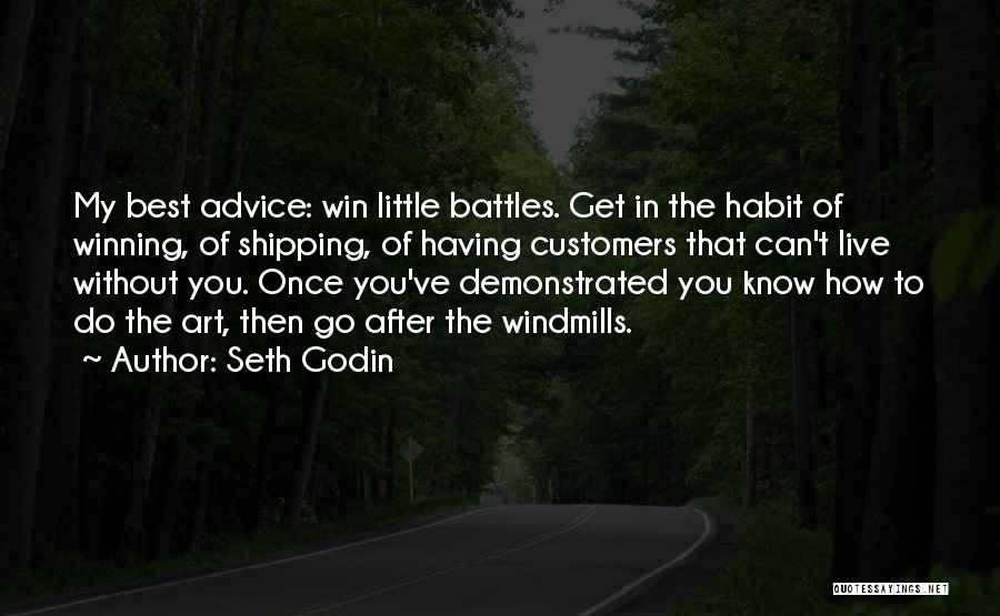 Seth Godin Quotes: My Best Advice: Win Little Battles. Get In The Habit Of Winning, Of Shipping, Of Having Customers That Can't Live