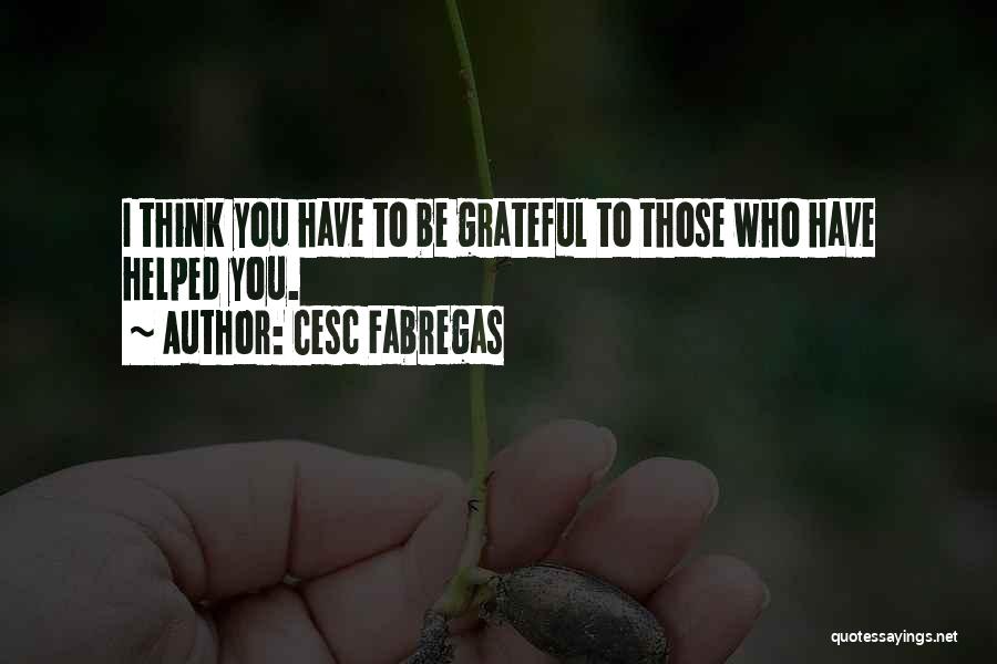 Cesc Fabregas Quotes: I Think You Have To Be Grateful To Those Who Have Helped You.