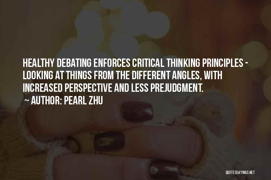 Pearl Zhu Quotes: Healthy Debating Enforces Critical Thinking Principles - Looking At Things From The Different Angles, With Increased Perspective And Less Prejudgment.
