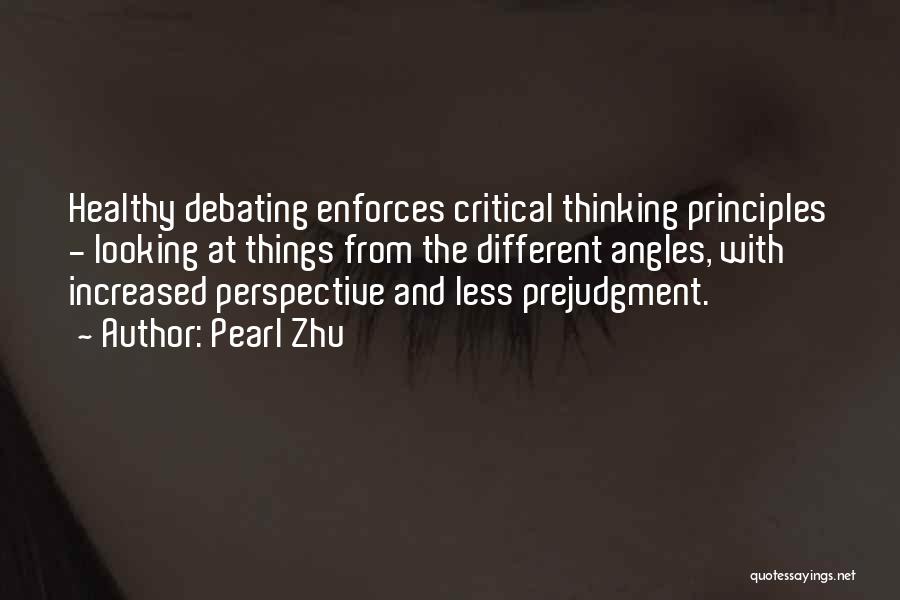 Pearl Zhu Quotes: Healthy Debating Enforces Critical Thinking Principles - Looking At Things From The Different Angles, With Increased Perspective And Less Prejudgment.