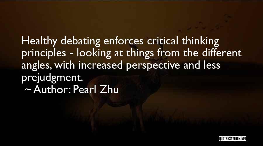 Pearl Zhu Quotes: Healthy Debating Enforces Critical Thinking Principles - Looking At Things From The Different Angles, With Increased Perspective And Less Prejudgment.