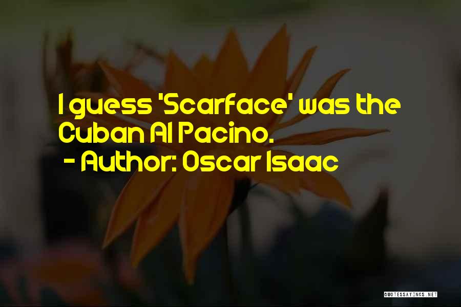 Oscar Isaac Quotes: I Guess 'scarface' Was The Cuban Al Pacino.