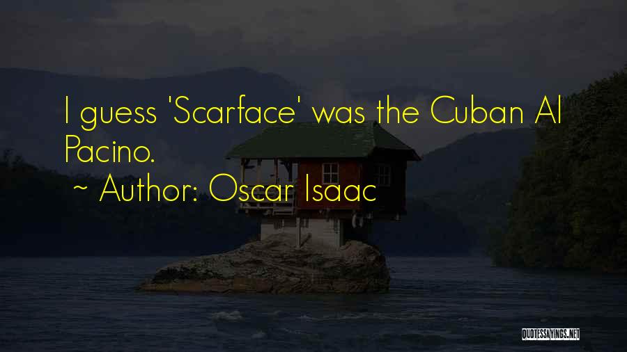 Oscar Isaac Quotes: I Guess 'scarface' Was The Cuban Al Pacino.