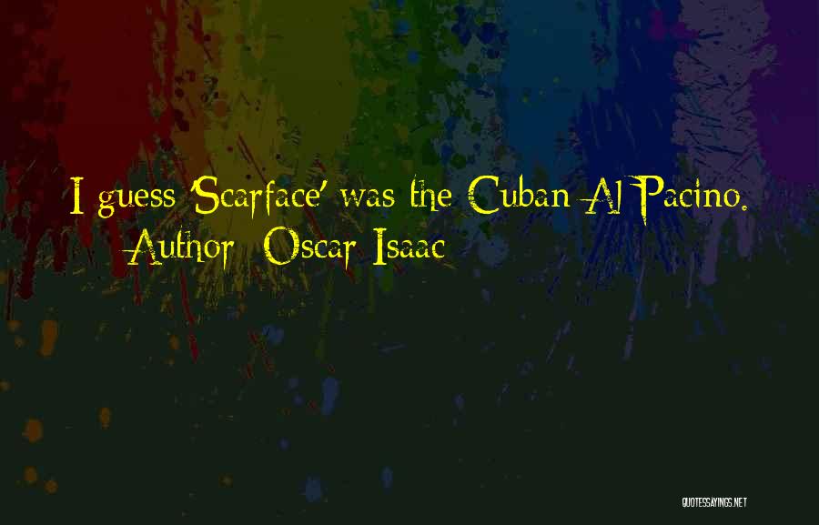 Oscar Isaac Quotes: I Guess 'scarface' Was The Cuban Al Pacino.