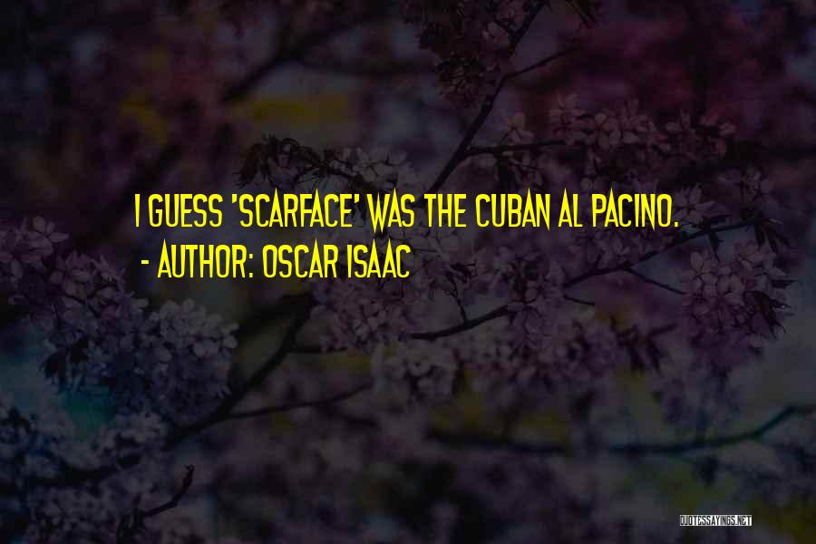 Oscar Isaac Quotes: I Guess 'scarface' Was The Cuban Al Pacino.