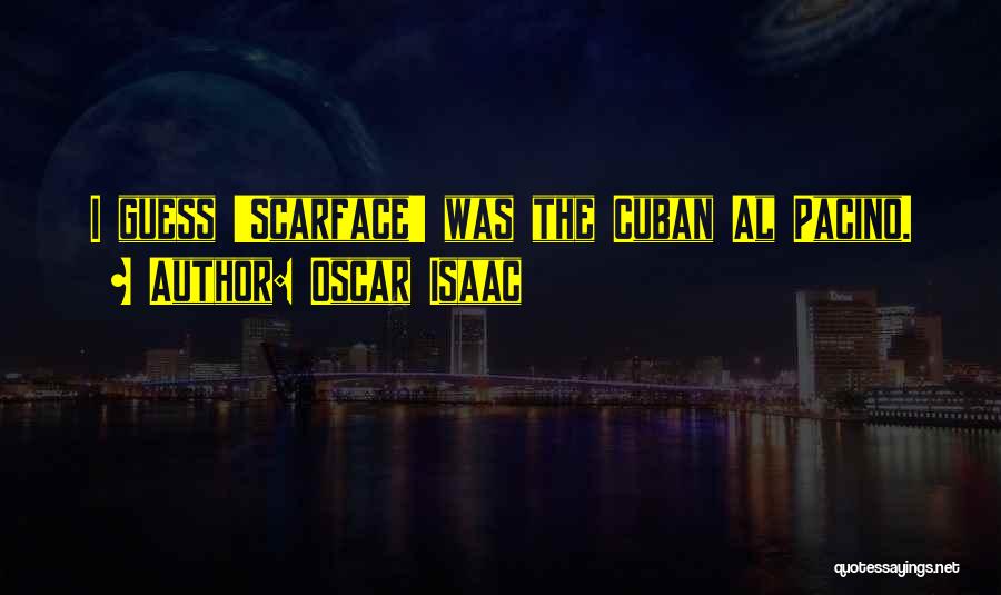 Oscar Isaac Quotes: I Guess 'scarface' Was The Cuban Al Pacino.