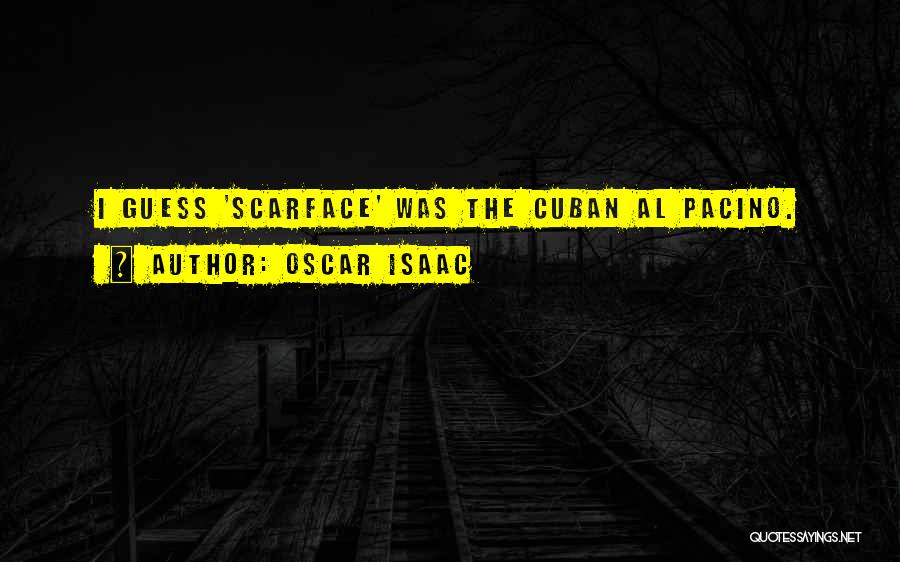 Oscar Isaac Quotes: I Guess 'scarface' Was The Cuban Al Pacino.