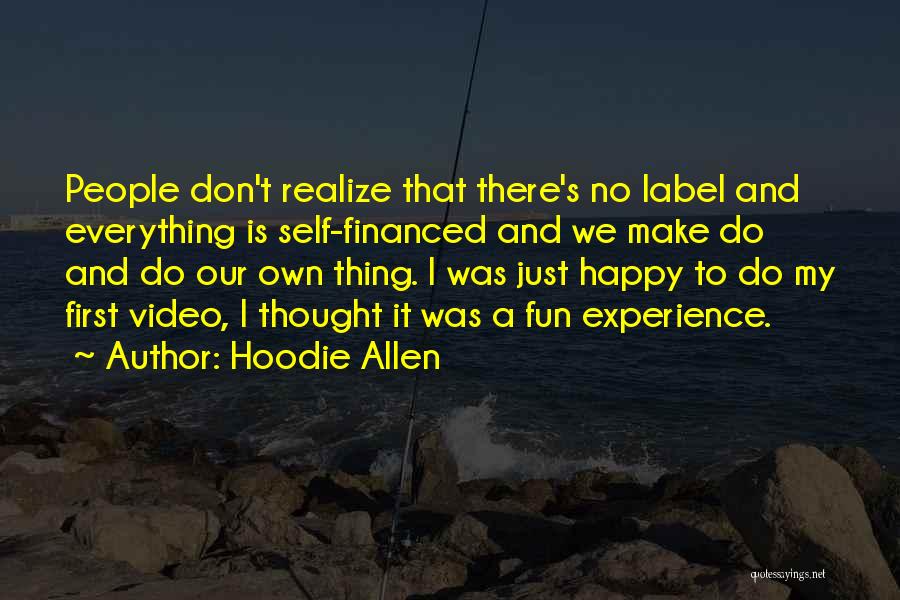 Hoodie Allen Quotes: People Don't Realize That There's No Label And Everything Is Self-financed And We Make Do And Do Our Own Thing.