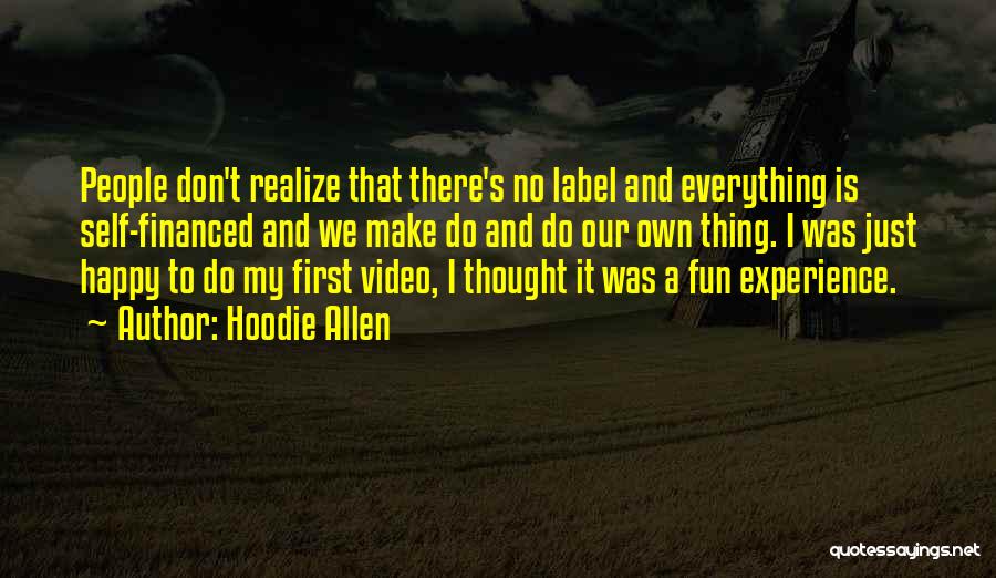 Hoodie Allen Quotes: People Don't Realize That There's No Label And Everything Is Self-financed And We Make Do And Do Our Own Thing.