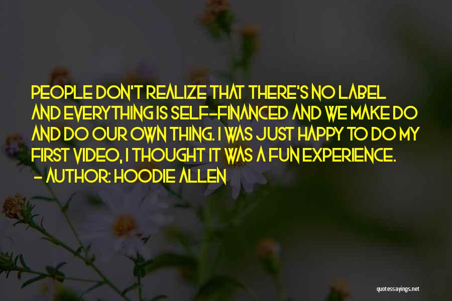 Hoodie Allen Quotes: People Don't Realize That There's No Label And Everything Is Self-financed And We Make Do And Do Our Own Thing.