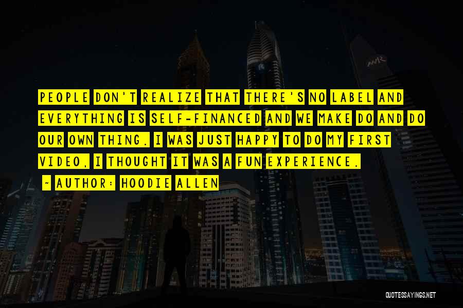 Hoodie Allen Quotes: People Don't Realize That There's No Label And Everything Is Self-financed And We Make Do And Do Our Own Thing.